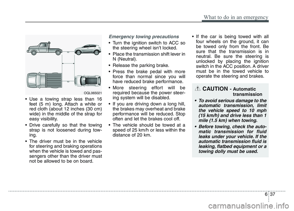 KIA SPORTAGE 2021  Owners Manual 6 37
What to do in an emergency
• Use a towing strap less than 16feet (5 m) long. Attach a white or
red cloth (about 12 inches (30 cm)
wide) in the middle of the strap for
easy visibility.
• Drive