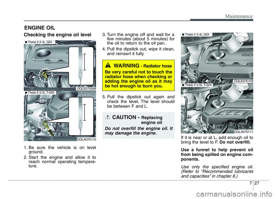 KIA SPORTAGE 2021  Owners Manual 7 27
Maintenance
ENGINE OIL
Checking the engine oil level
1. Be sure the vehicle is on levelground.
2. Start the engine and allow it to reach normal operating tempera-
ture. 3. Turn the engine off and