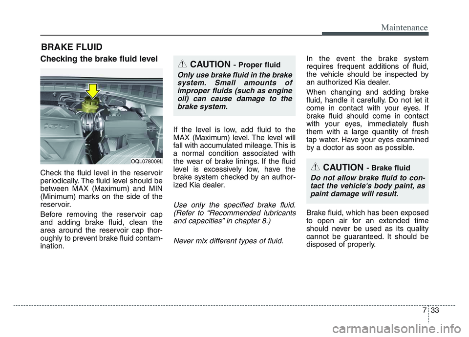 KIA SPORTAGE 2021  Owners Manual 7 33
Maintenance
BRAKE FLUID 
Checking the brake fluid level  
Check the fluid level in the reservoir
periodically. The fluid level should be
between MAX (Maximum) and MIN
(Minimum) marks on the side 