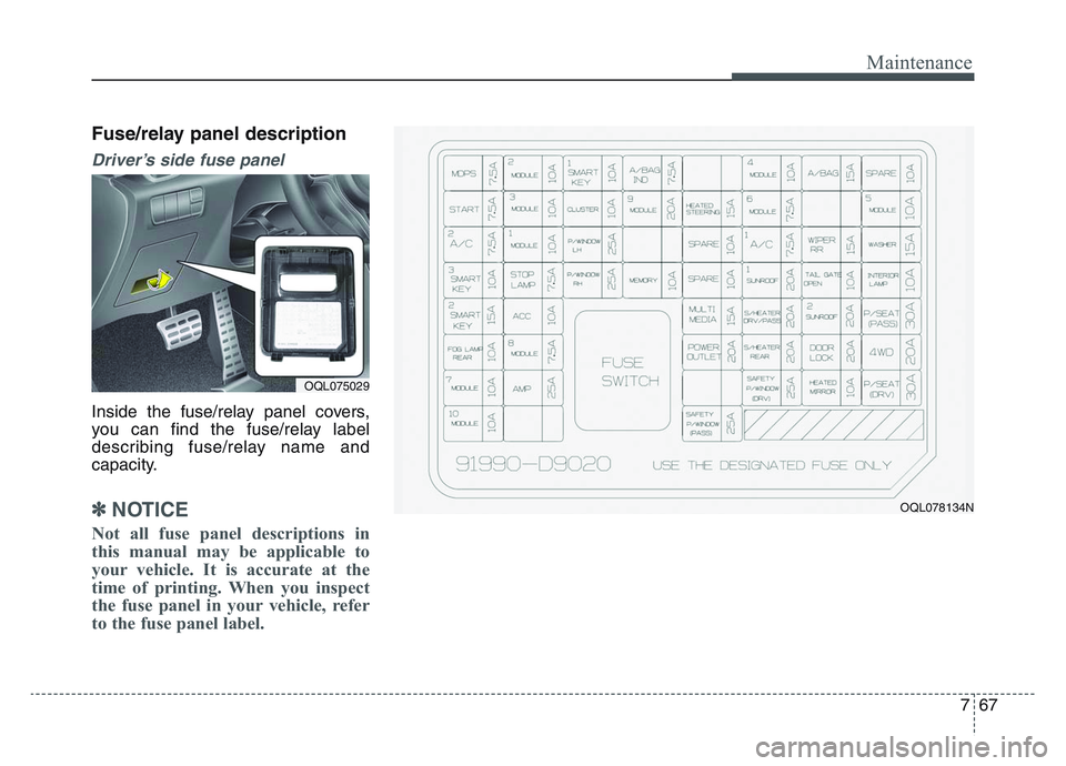 KIA SPORTAGE 2021 Owners Manual 7 67
Maintenance
Fuse/relay panel description
Driver’s side fuse panel
Inside the fuse/relay panel covers,
you can find the fuse/relay label
describing fuse/relay name and
capacity.
✽NOTICE
Not a KIA SPORTAGE 2021 Owners Manual 7 67
Maintenance
Fuse/relay panel description
Driver’s side fuse panel
Inside the fuse/relay panel covers,
you can find the fuse/relay label
describing fuse/relay name and
capacity.
✽NOTICE
Not a
