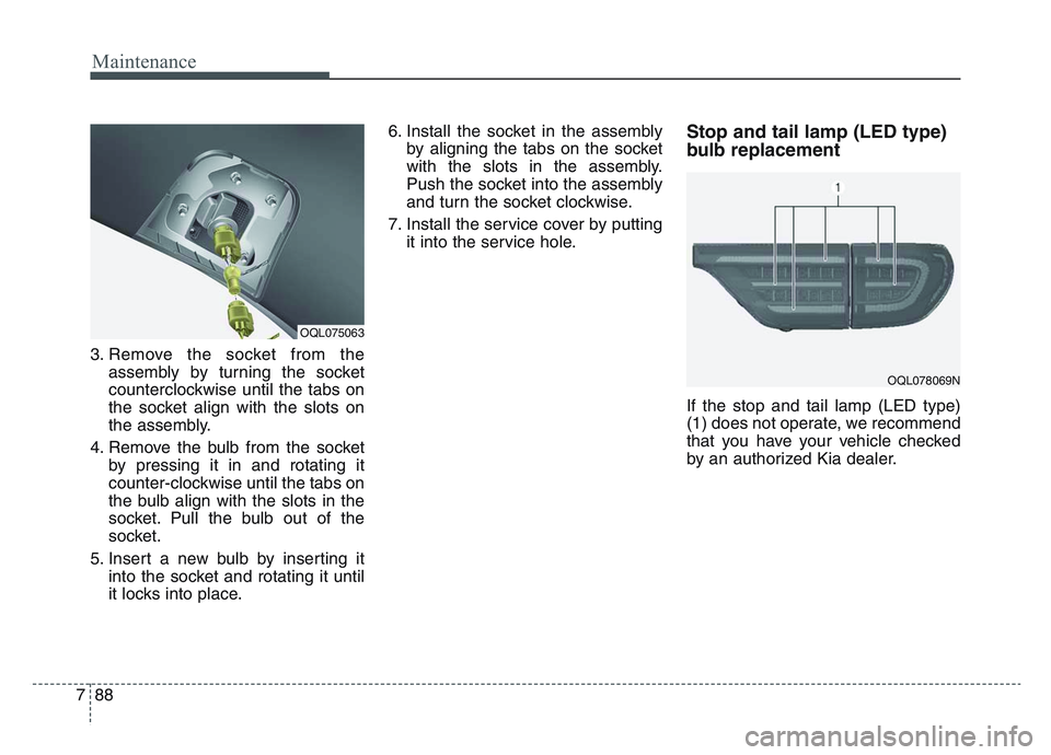 KIA SPORTAGE 2021 Owners Manual Maintenance
887
3. Remove the socket from theassembly by turning the socket
counterclockwise until the tabs on
the socket align with the slots on
the assembly.
4. Remove the bulb from the socket by pr KIA SPORTAGE 2021 Owners Manual Maintenance
887
3. Remove the socket from theassembly by turning the socket
counterclockwise until the tabs on
the socket align with the slots on
the assembly.
4. Remove the bulb from the socket by pr