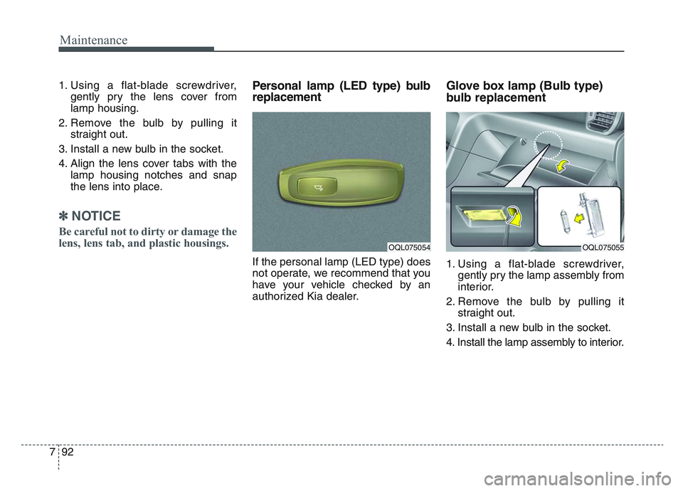 KIA SPORTAGE 2021 Owners Manual Maintenance
927
1. Using a flat-blade screwdriver,gently pry the lens cover from
lamp housing.
2. Remove the bulb by pulling it straight out.
3. Install a new bulb in the socket.
4. Align the lens cov KIA SPORTAGE 2021 Owners Manual Maintenance
927
1. Using a flat-blade screwdriver,gently pry the lens cover from
lamp housing.
2. Remove the bulb by pulling it straight out.
3. Install a new bulb in the socket.
4. Align the lens cov
