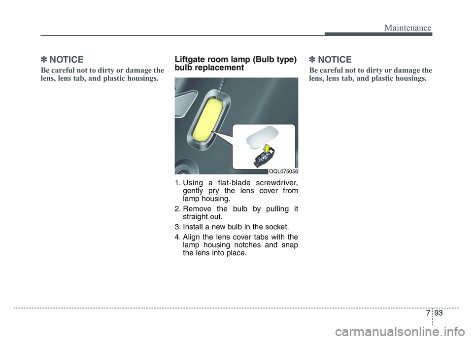 KIA SPORTAGE 2021 Owners Manual 7 93
Maintenance
✽NOTICE
Be careful not to dirty or damage the
lens, lens tab, and plastic housings.
Liftgate room lamp (Bulb type)
bulb replacement
1. Using a flat-blade screwdriver,gently pry the KIA SPORTAGE 2021 Owners Manual 7 93
Maintenance
✽NOTICE
Be careful not to dirty or damage the
lens, lens tab, and plastic housings.
Liftgate room lamp (Bulb type)
bulb replacement
1. Using a flat-blade screwdriver,gently pry the
