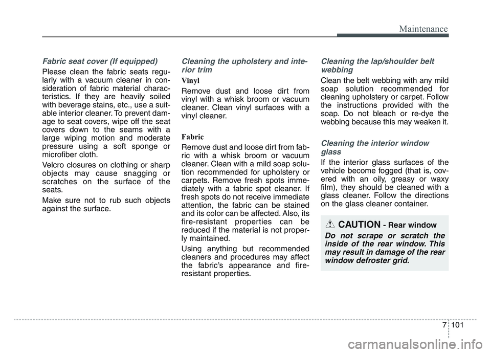 KIA SPORTAGE 2021 Owners Manual 7 101
Maintenance
Fabric seat cover (If equipped)
Please clean the fabric seats regu-
larly with a vacuum cleaner in con-
sideration of fabric material charac-
teristics. If they are heavily soiled
wi KIA SPORTAGE 2021 Owners Manual 7 101
Maintenance
Fabric seat cover (If equipped)
Please clean the fabric seats regu-
larly with a vacuum cleaner in con-
sideration of fabric material charac-
teristics. If they are heavily soiled
wi