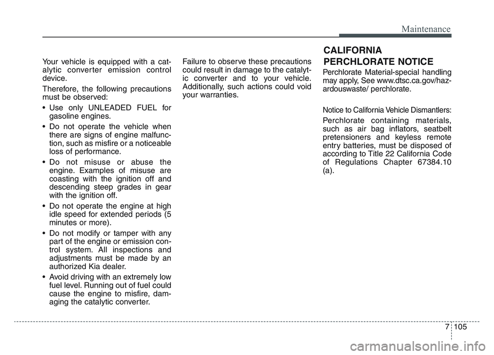 KIA SPORTAGE 2021 Owners Manual 7 105
Maintenance
Your vehicle is equipped with a cat-
alytic converter emission control
device.
Therefore, the following precautions
must be observed:
• Use only UNLEADED FUEL forgasoline engines.
KIA SPORTAGE 2021 Owners Manual 7 105
Maintenance
Your vehicle is equipped with a cat-
alytic converter emission control
device.
Therefore, the following precautions
must be observed:
• Use only UNLEADED FUEL forgasoline engines.