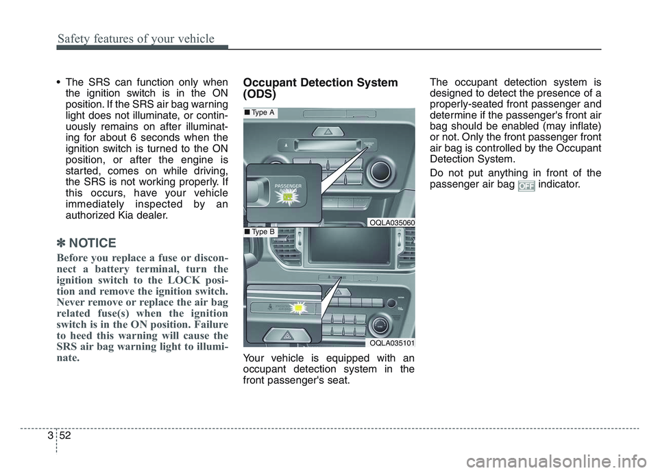 KIA SPORTAGE 2021  Owners Manual Safety features of your vehicle
523
• The SRS can function only whenthe ignition switch is in the ON
position. If the SRS air bag warning
light does not illuminate, or contin-
uously remains on afte