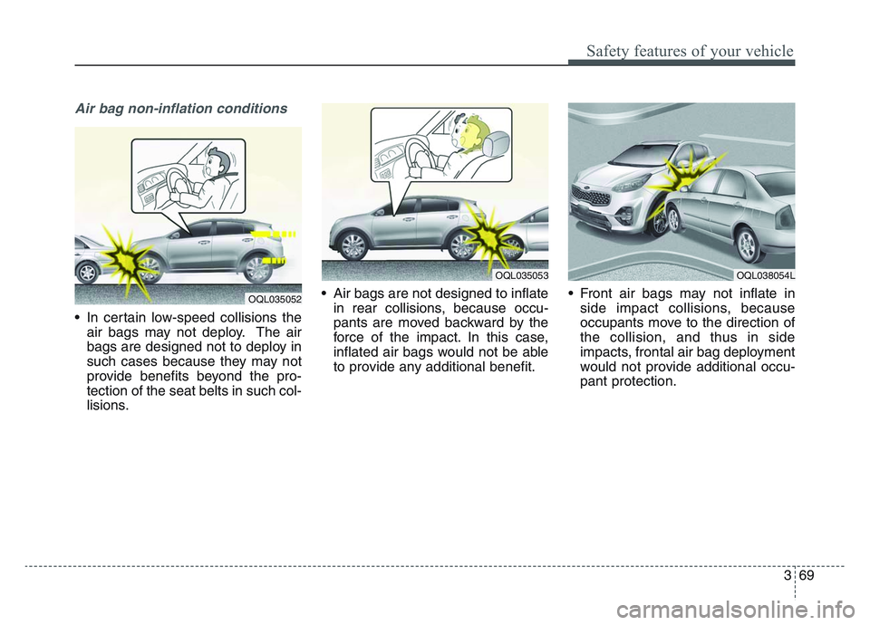 KIA SPORTAGE 2021 Manual Online 3 69
Safety features of your vehicle
Air bag non-inflation conditions
• In certain low-speed collisions theair bags may not deploy. The air
bags are designed not to deploy in
such cases because they KIA SPORTAGE 2021 Manual Online 3 69
Safety features of your vehicle
Air bag non-inflation conditions
• In certain low-speed collisions theair bags may not deploy. The air
bags are designed not to deploy in
such cases because they