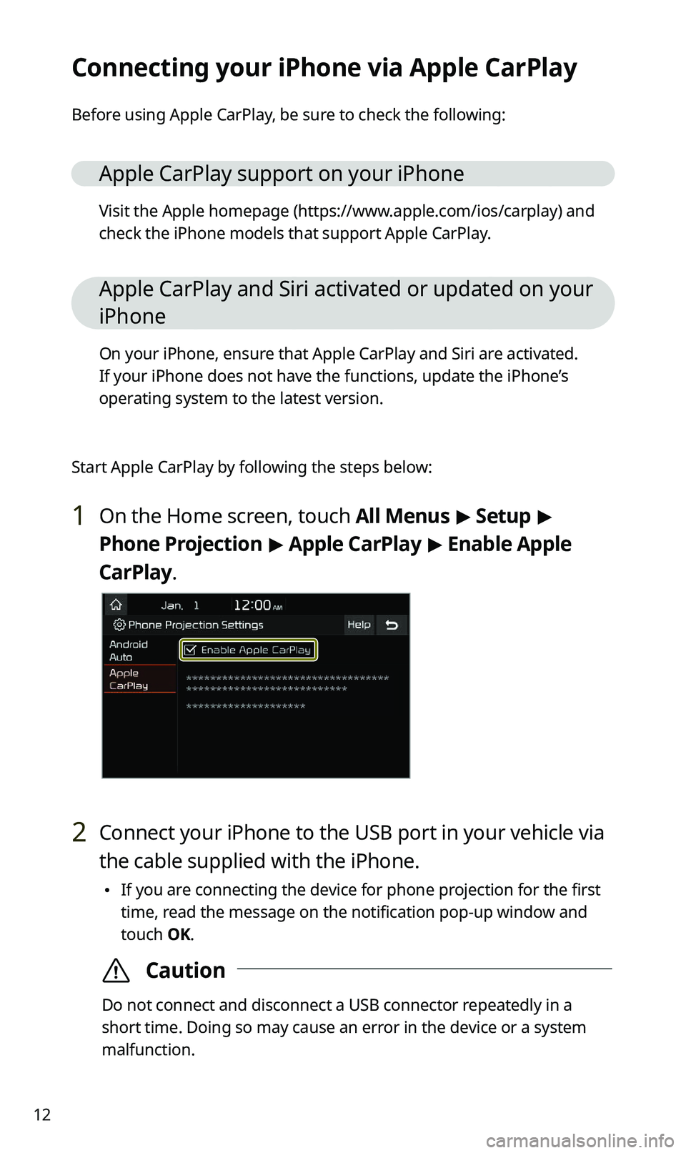 KIA SPORTAGE 2021 Quick Reference Guide 12
Connecting your iPhone via Apple CarPlay
Before using Apple CarPlay, be sure to check the following:
Apple CarPlay support on your iPhone
Visit the Apple homepage (https://www.apple.com/ios/carplay KIA SPORTAGE 2021 Quick Reference Guide 12
Connecting your iPhone via Apple CarPlay
Before using Apple CarPlay, be sure to check the following:
Apple CarPlay support on your iPhone
Visit the Apple homepage (https://www.apple.com/ios/carplay