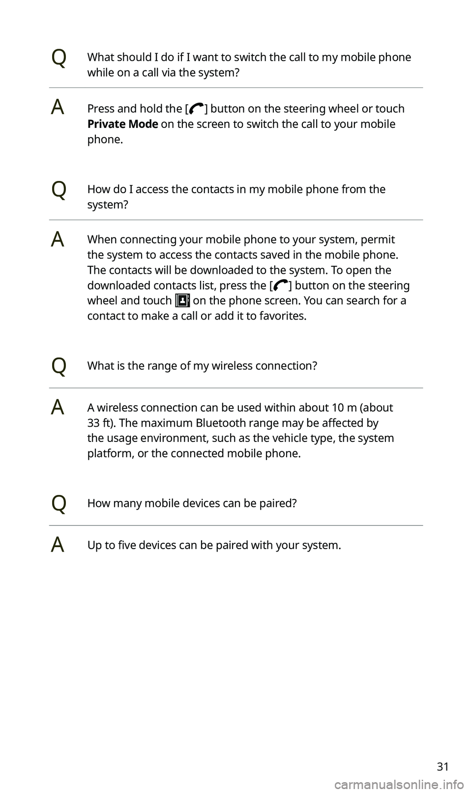 KIA SPORTAGE 2021  Quick Reference Guide 31
QWhat should I do if I want to switch the call to my mobile phone 
while on a call via the system?
APress and hold the [] button on the steering wheel or touch 
Private Mode on the screen to switch