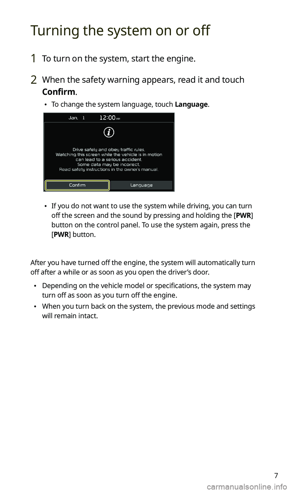 KIA SPORTAGE 2021 Quick Reference Guide 7
Turning the system on or off
1 To turn on the system, start the engine.
2 When the safety warning appears, read it and touch
Confirm.
\225To change the system language, touch Language.
\225If you KIA SPORTAGE 2021 Quick Reference Guide 7
Turning the system on or off
1 To turn on the system, start the engine.
2 When the safety warning appears, read it and touch
Confirm.
\225To change the system language, touch Language.
\225If you