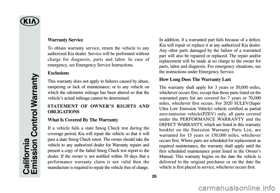 KIA SPORTAGE 2020 Warranty and Consumer Information Guide 26CaliforniaEmission Control Warranty
Warranty Service
To obtain warranty service, return the vehicle to any
authorized Kia dealer. Service will be performed without
charge for diagnosis, parts and KIA SPORTAGE 2020 Warranty and Consumer Information Guide 26CaliforniaEmission Control Warranty
Warranty Service
To obtain warranty service, return the vehicle to any
authorized Kia dealer. Service will be performed without
charge for diagnosis, parts and