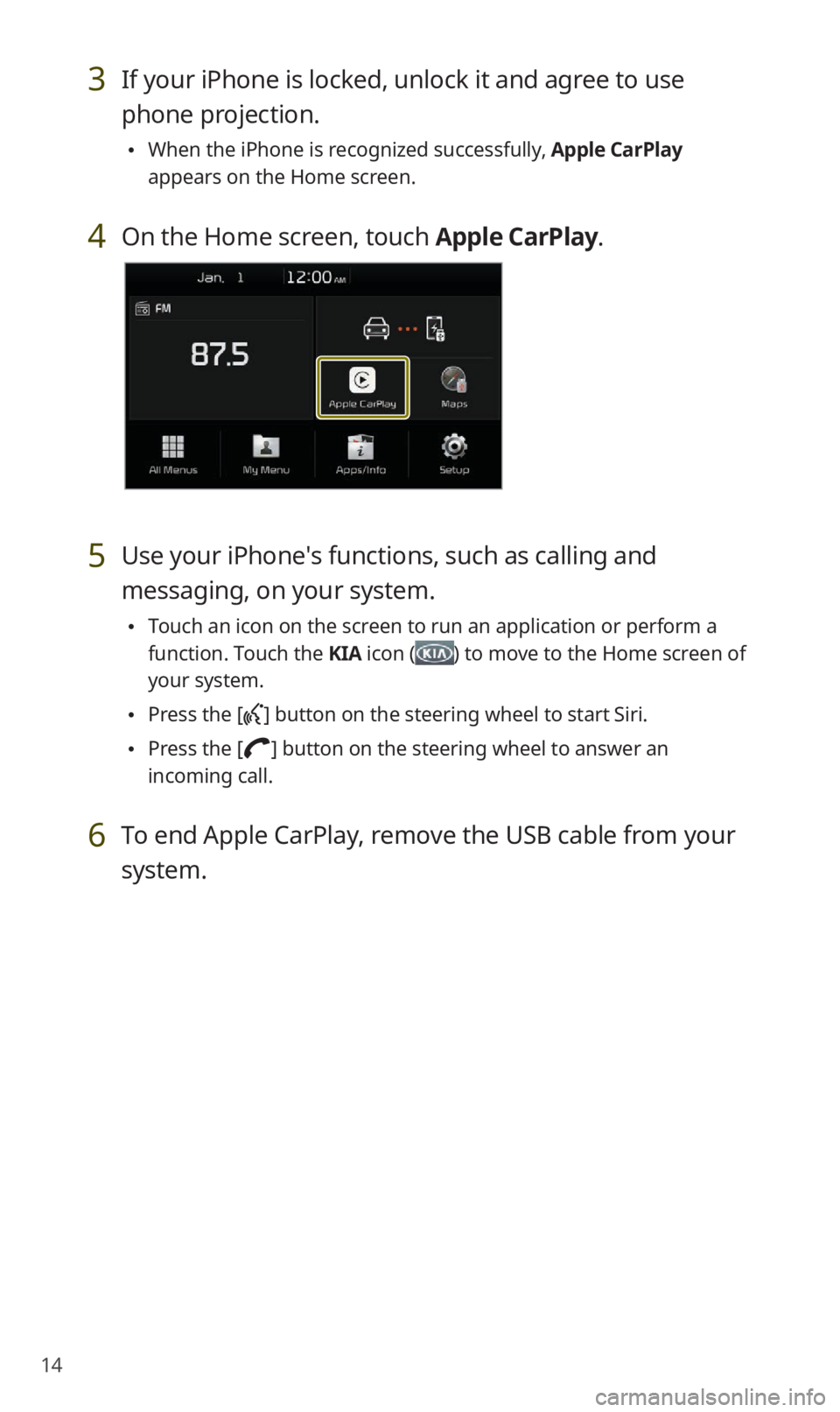 KIA SOUL 2021 Quick Reference Guide 14
3 If your iPhone is locked, unlock it and agree to use
phone projection.
0024When the iPhone is recognized successfully, Apple CarPlay
appears on the Home screen.
4 On the Home screen, touch App KIA SOUL 2021 Quick Reference Guide 14
3 If your iPhone is locked, unlock it and agree to use
phone projection.
0024When the iPhone is recognized successfully, Apple CarPlay
appears on the Home screen.
4 On the Home screen, touch App