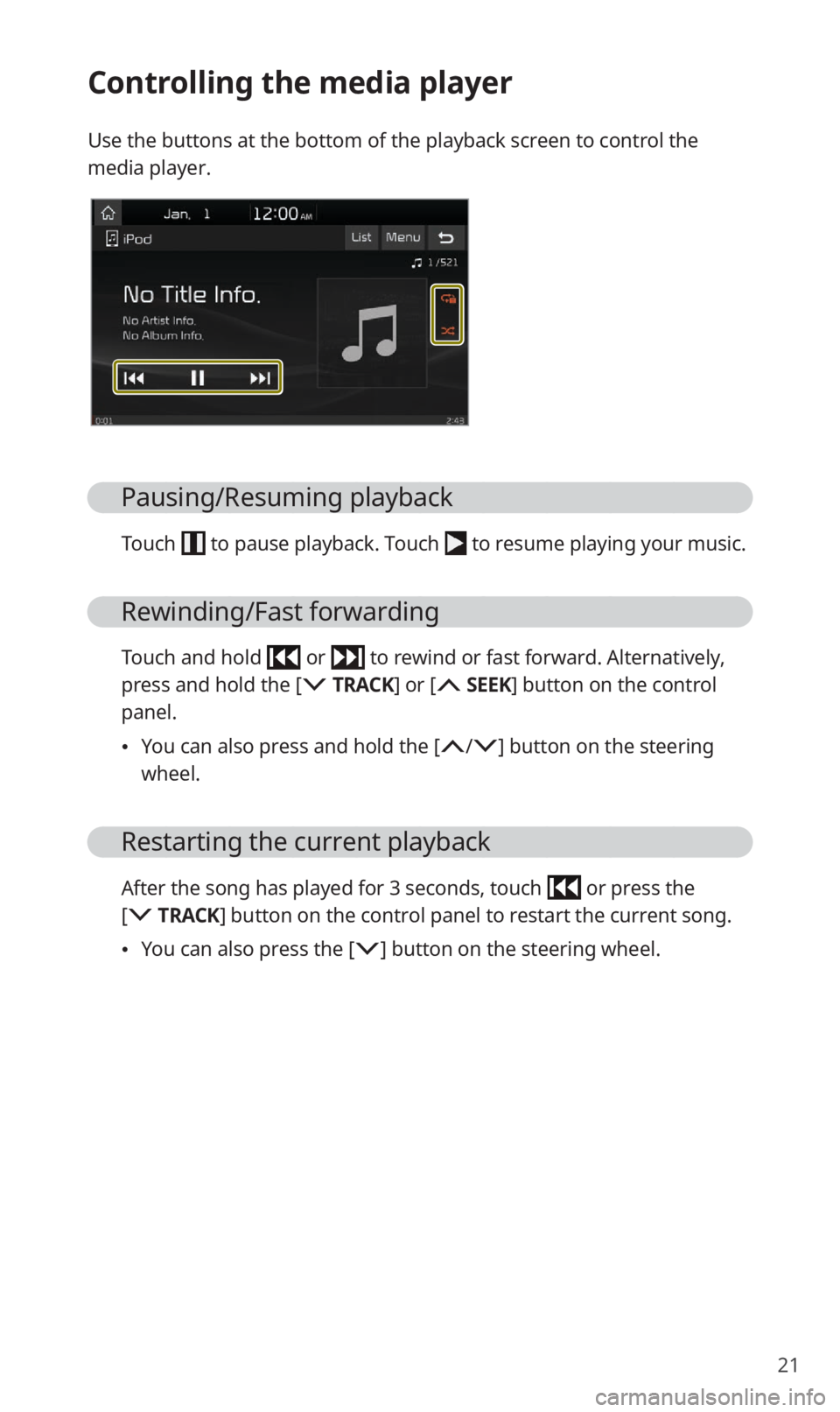 KIA SOUL 2021 Quick Reference Guide 21
Controlling the media player
Use the buttons at the bottom of the playback screen to control the
media player.
Pausing/Resuming playback
Touch to pause playback. Touch to resume playing your mus KIA SOUL 2021 Quick Reference Guide 21
Controlling the media player
Use the buttons at the bottom of the playback screen to control the
media player.
Pausing/Resuming playback
Touch to pause playback. Touch to resume playing your mus