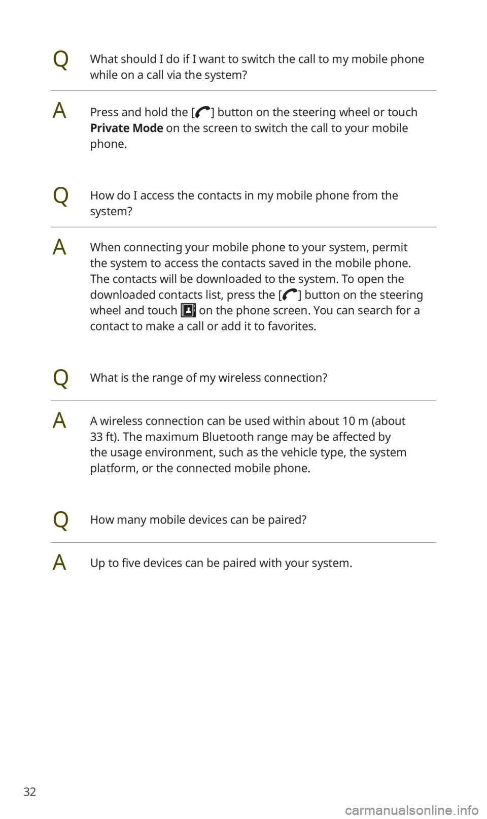 KIA SOUL 2021  Quick Reference Guide 32
QWhat should I do if I want to switch the call to my mobile phone 
while on a call via the system?
APress and hold the [] button on the steering wheel or touch 
Private Mode  on the screen to switc