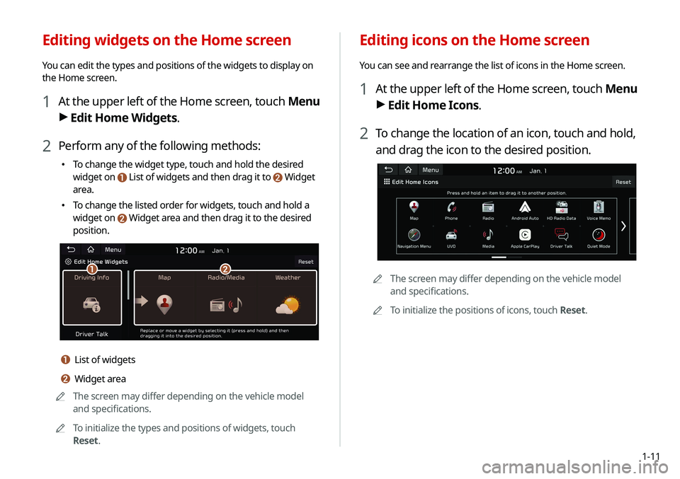 KIA SOUL 2021 Navigation System Quick Reference Guide 1-11
Editing icons on the Home screen
You can see and rearrange the list of icons in the Home screen.
1 At the upper left of the Home screen, touch Menu
> Edit Home Icons.
2 To change the location of KIA SOUL 2021 Navigation System Quick Reference Guide 1-11
Editing icons on the Home screen
You can see and rearrange the list of icons in the Home screen.
1 At the upper left of the Home screen, touch Menu
> Edit Home Icons.
2 To change the location of