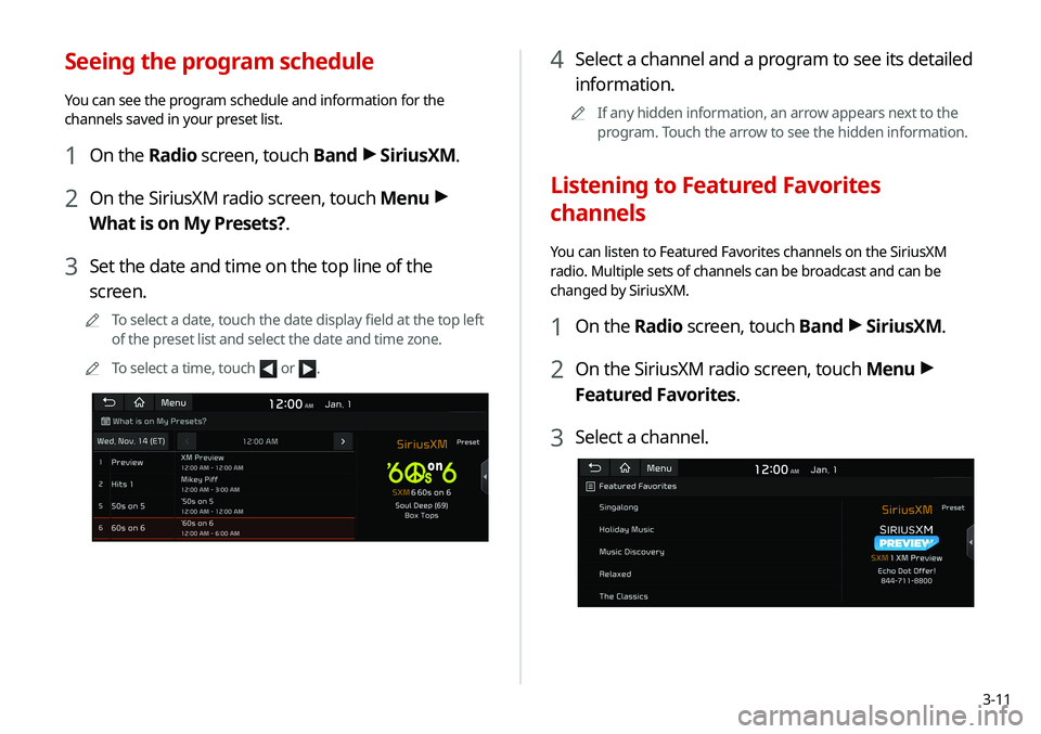 KIA SOUL 2021 Navigation System Quick Reference Guide 3-11
Seeing the program schedule
You can see the program schedule and information for the
channels saved in your preset list.
1 On the Radio screen, touch Band >
SiriusXM.
2 On the SiriusXM radio sc KIA SOUL 2021 Navigation System Quick Reference Guide 3-11
Seeing the program schedule
You can see the program schedule and information for the
channels saved in your preset list.
1 On the Radio screen, touch Band >
SiriusXM.
2 On the SiriusXM radio sc