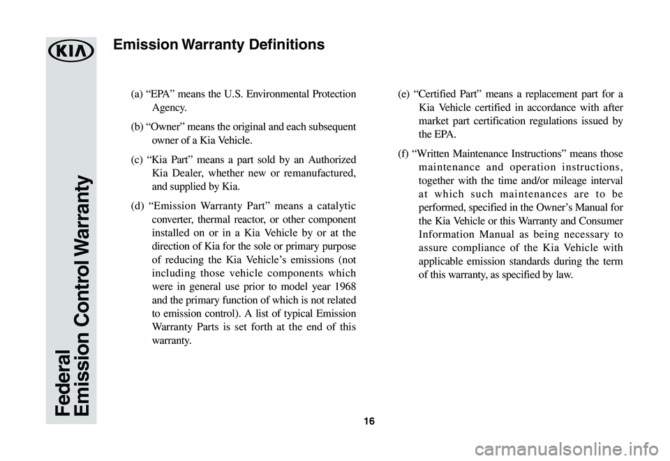 KIA SOUL 2020 Warranty and Consumer Information Guide 16
(a) “EPA” means the U.S. Environmental Protection
Agency.
(b) “Owner” means the original and each subsequent
owner of a Kia Vehicle.
(c) “Kia Part” means a part sold by an Authorize KIA SOUL 2020 Warranty and Consumer Information Guide 16
(a) “EPA” means the U.S. Environmental Protection
Agency.
(b) “Owner” means the original and each subsequent
owner of a Kia Vehicle.
(c) “Kia Part” means a part sold by an Authorize