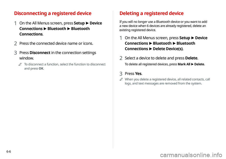 KIA SELTOS 2021 Navigation System Quick Reference Guide 6-6
Deleting a registered device
If you will no longer use a Bluetooth device or you want to add
a new device when 6 devices are already registered, delete an
existing registered device.
1 On the Al KIA SELTOS 2021 Navigation System Quick Reference Guide 6-6
Deleting a registered device
If you will no longer use a Bluetooth device or you want to add
a new device when 6 devices are already registered, delete an
existing registered device.
1 On the Al