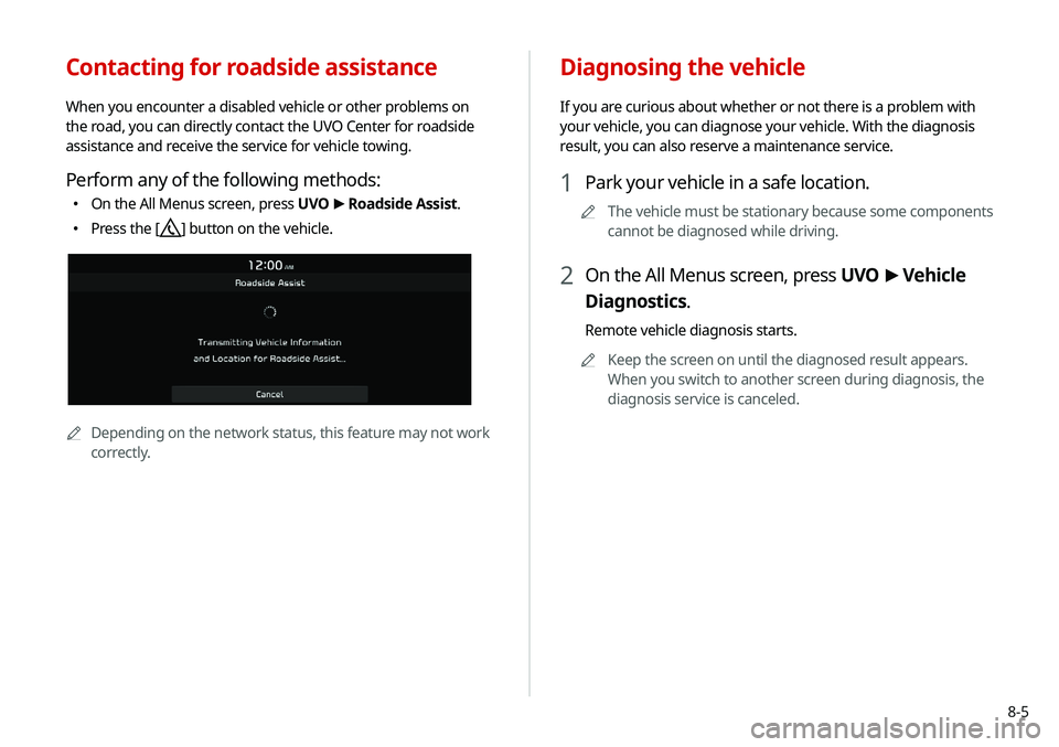 KIA SELTOS 2021 Navigation System Quick Reference Guide 8-5
Contacting for roadside assistance
When you encounter a disabled vehicle or other problems on
the road, you can directly contact the UVO Center for roadside
assistance and receive the service fo KIA SELTOS 2021 Navigation System Quick Reference Guide 8-5
Contacting for roadside assistance
When you encounter a disabled vehicle or other problems on
the road, you can directly contact the UVO Center for roadside
assistance and receive the service fo