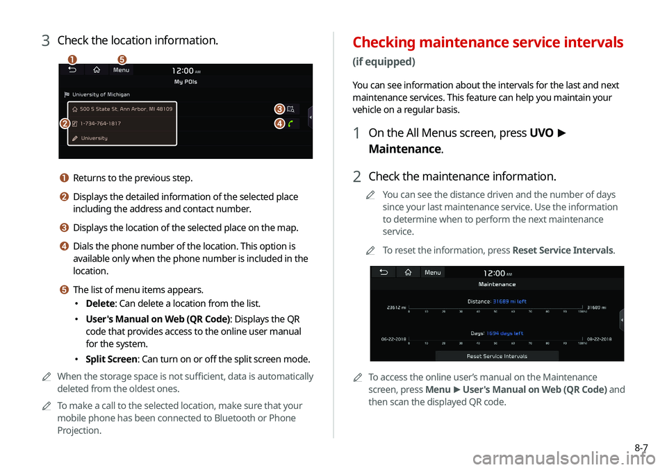 KIA SELTOS 2021 Navigation System Quick Reference Guide 8-7
Checking maintenance service intervals
(if equipped)
You can see information about the intervals for the last and next
maintenance services. This feature can help you maintain your
vehicle on a KIA SELTOS 2021 Navigation System Quick Reference Guide 8-7
Checking maintenance service intervals
(if equipped)
You can see information about the intervals for the last and next
maintenance services. This feature can help you maintain your
vehicle on a