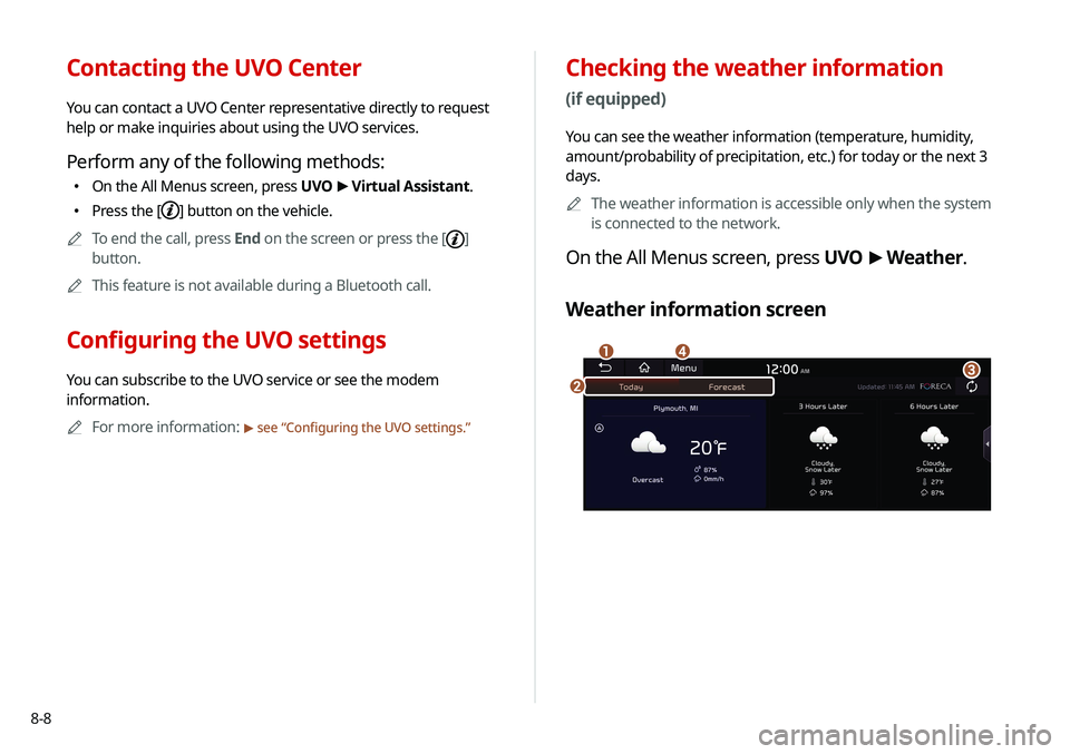 KIA SELTOS 2021  Navigation System Quick Reference Guide 8-8
Checking the weather information 
(if equipped)
You can see the weather information (temperature, humidity, 
amount/probability of precipitation, etc.) for today or the next 3 
days.A
A
The weathe