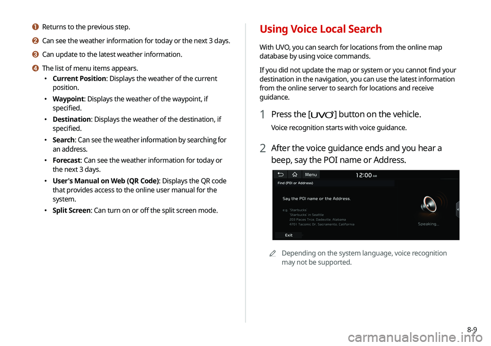 KIA SELTOS 2021 Navigation System Quick Reference Guide 8-9
Using Voice Local Search
With UVO, you can search for locations from the online map
database by using voice commands.
If you did not update the map or system or you cannot find your
destination KIA SELTOS 2021 Navigation System Quick Reference Guide 8-9
Using Voice Local Search
With UVO, you can search for locations from the online map
database by using voice commands.
If you did not update the map or system or you cannot find your
destination