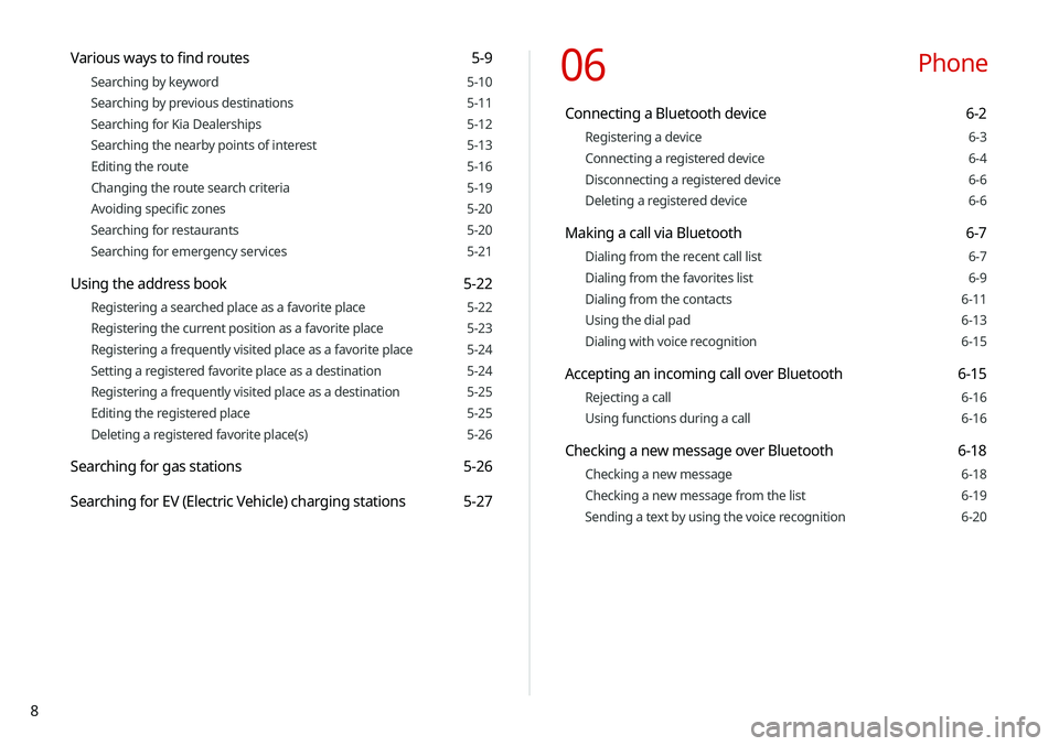 KIA SELTOS 2021  Navigation System Quick Reference Guide 8
06  Phone
Connecting a Bluetooth device 6-2
Registering a device 6-3
Connecting a registered device 6-4
Disconnecting a registered device 6-6
Deleting a registered device 6-6
Making a call via Bluet