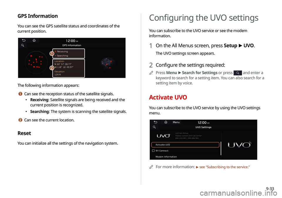 KIA SELTOS 2021 Navigation System Quick Reference Guide 9-33
Configuring the UVO settings
You can subscribe to the UVO service or see the modem
information.
1 On the All Menus screen, press Setup >
UVO .
The UVO settings screen appears.
2 Configure the s KIA SELTOS 2021 Navigation System Quick Reference Guide 9-33
Configuring the UVO settings
You can subscribe to the UVO service or see the modem
information.
1 On the All Menus screen, press Setup >
UVO .
The UVO settings screen appears.
2 Configure the s