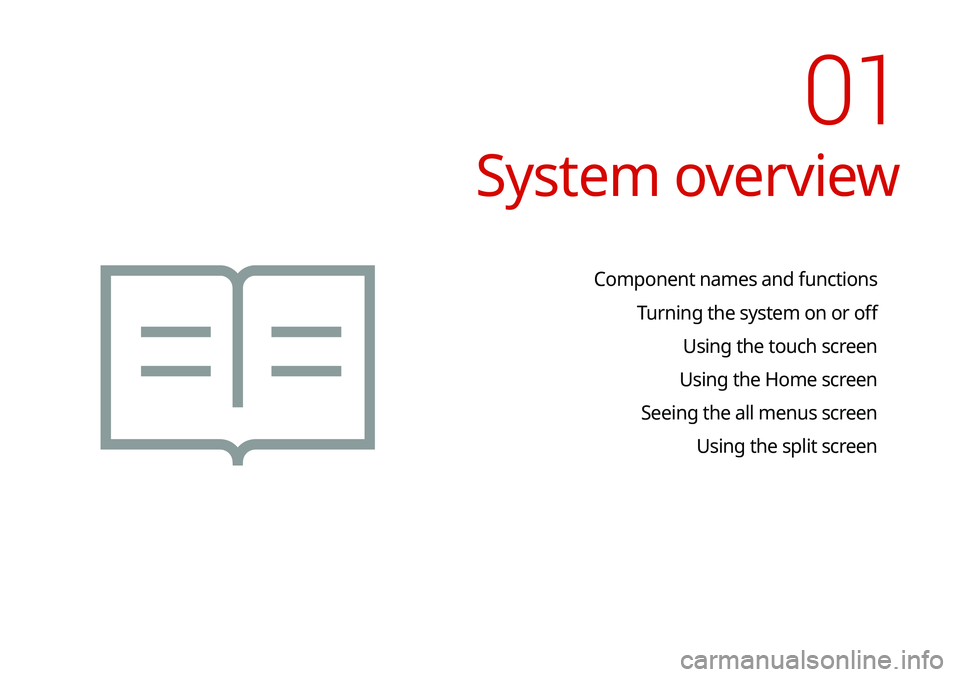 KIA SELTOS 2021 Navigation System Quick Reference Guide System overview
Component names and functionsTurning the system on or off Using the touch screen
Using the Home screen
Seeing the all menus screen Using the split screen
01 KIA SELTOS 2021 Navigation System Quick Reference Guide System overview
Component names and functionsTurning the system on or off Using the touch screen
Using the Home screen
Seeing the all menus screen Using the split screen
01