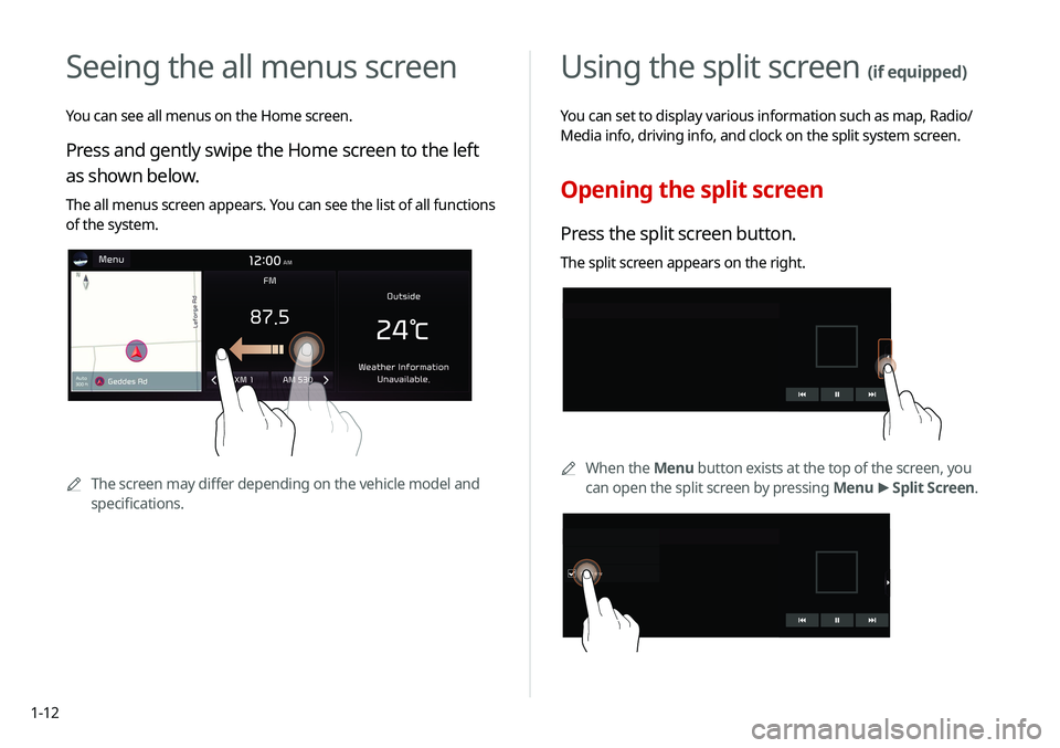 KIA SELTOS 2021  Navigation System Quick Reference Guide 1-12
Using the split screen (if equipped)
You can set to display various information such as map, Radio/
Media info, driving info, and clock on the split system screen.
Opening the split screen
Press 
