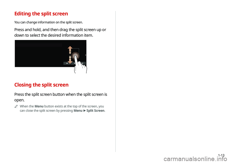 KIA SELTOS 2021  Navigation System Quick Reference Guide 1-13
Editing the split screen
You can change information on the split screen.
Press and hold, and then drag the split screen up or 
down to select the desired information item.
Closing the split scree