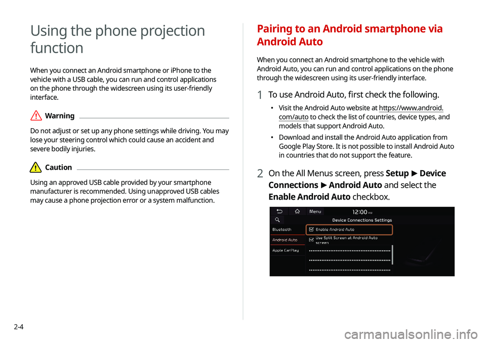 KIA SELTOS 2021  Navigation System Quick Reference Guide 2-4
Using the phone projection 
function
When you connect an Android smartphone or iPhone to the 
vehicle with a USB cable, you can run and control applications 
on the phone through the widescreen us