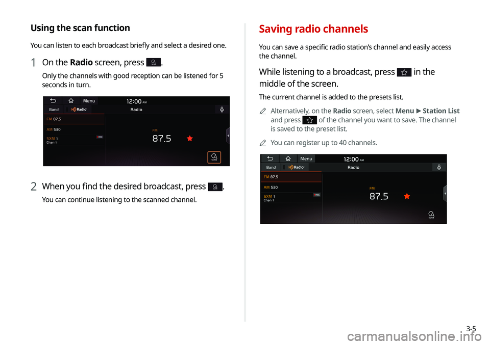 KIA SELTOS 2021 Navigation System Quick Reference Guide 3-5
Saving radio channels
You can save a specific radio station’s channel and easily access
the channel.
While listening to a broadcast, press in the
middle of the screen.
The current channel is KIA SELTOS 2021 Navigation System Quick Reference Guide 3-5
Saving radio channels
You can save a specific radio station’s channel and easily access
the channel.
While listening to a broadcast, press in the
middle of the screen.
The current channel is