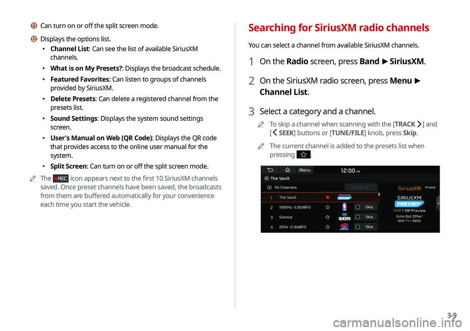 KIA SELTOS 2021 Navigation System Quick Reference Guide 3-9
Searching for SiriusXM radio channels
You can select a channel from available SiriusXM channels.
1 On the Radio screen, press Band >
SiriusXM.
2 On the SiriusXM radio screen, press Menu >
Chan KIA SELTOS 2021 Navigation System Quick Reference Guide 3-9
Searching for SiriusXM radio channels
You can select a channel from available SiriusXM channels.
1 On the Radio screen, press Band >
SiriusXM.
2 On the SiriusXM radio screen, press Menu >
Chan