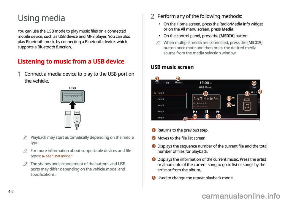 KIA SELTOS 2021 Navigation System Quick Reference Guide 4-2
Using media
You can use the USB mode to play music files on a connected
mobile device, such as USB device and MP3 player. You can also
play Bluetooth music by connecting a Bluetooth device, whic KIA SELTOS 2021 Navigation System Quick Reference Guide 4-2
Using media
You can use the USB mode to play music files on a connected
mobile device, such as USB device and MP3 player. You can also
play Bluetooth music by connecting a Bluetooth device, whic