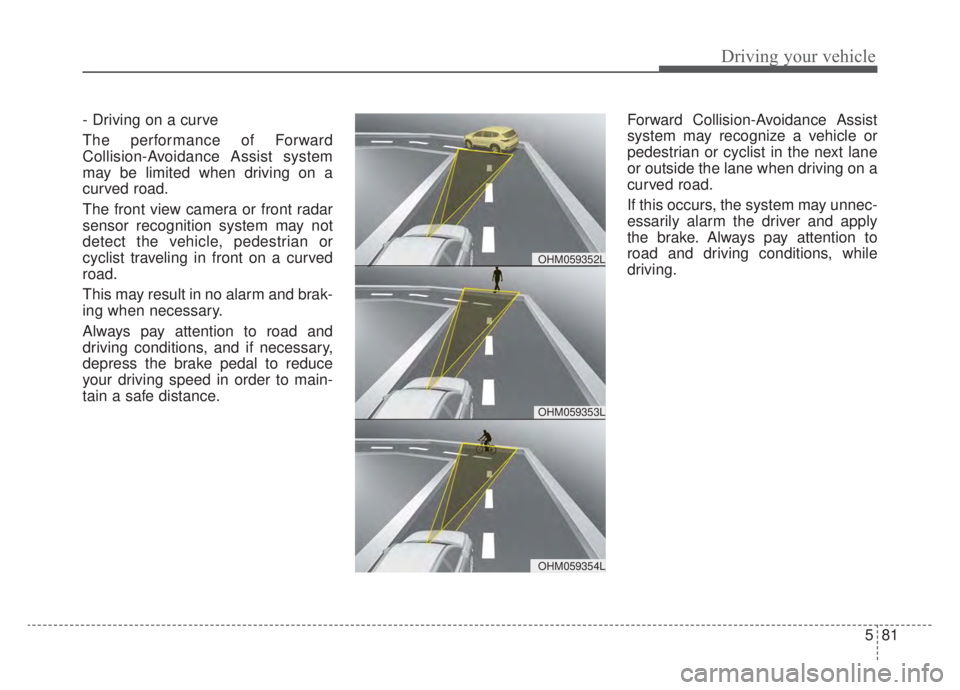KIA NIRO PHEV 2020 Owners Manual 581
Driving your vehicle
- Driving on a curve
The performance of Forward
Collision-Avoidance Assist system
may be limited when driving on a
curved road.
The front view camera or front radar
sensor rec KIA NIRO PHEV 2020 Owners Manual 581
Driving your vehicle
- Driving on a curve
The performance of Forward
Collision-Avoidance Assist system
may be limited when driving on a
curved road.
The front view camera or front radar
sensor rec