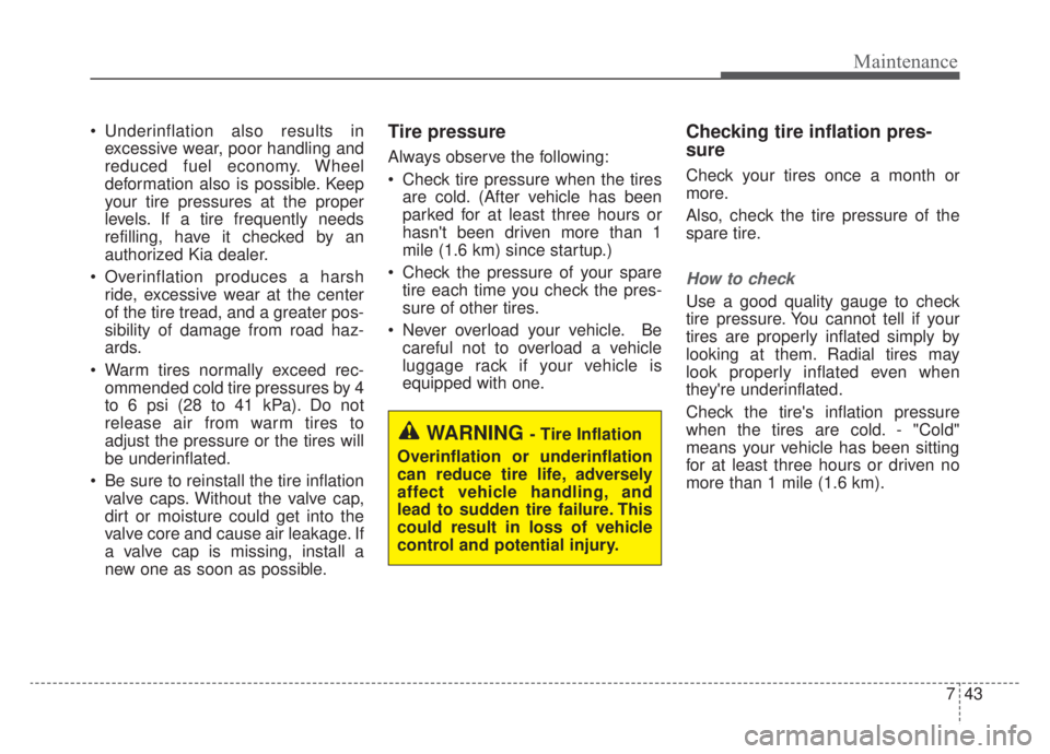 KIA NIRO PHEV 2020 Owners Manual 743
Maintenance
Underinflation also results inexcessive wear, poor handling and
reduced fuel economy. Wheel
deformation also is possible. Keep
your tire pressures at the proper
levels. If a tire freq KIA NIRO PHEV 2020 Owners Manual 743
Maintenance
Underinflation also results inexcessive wear, poor handling and
reduced fuel economy. Wheel
deformation also is possible. Keep
your tire pressures at the proper
levels. If a tire freq
