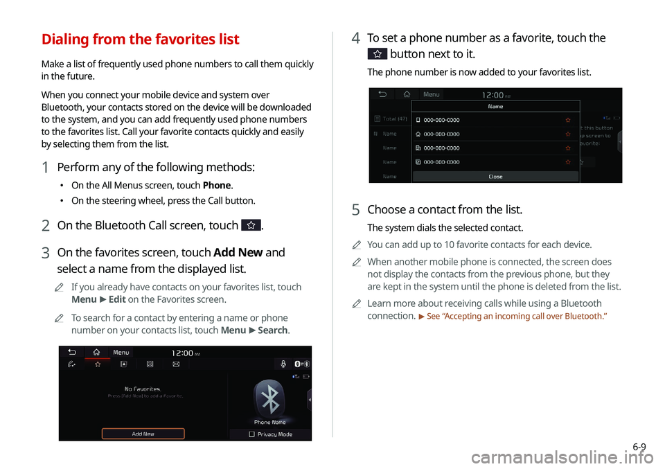 KIA NIRO PHEV 2020 Navigation System Quick Reference Guide 6-9
4 To set a phone number as a favorite, touch the
button next to it.
The phone number is now added to your favorites list.
5 Choose a contact from the list.
The system dials the selected contact. KIA NIRO PHEV 2020 Navigation System Quick Reference Guide 6-9
4 To set a phone number as a favorite, touch the
button next to it.
The phone number is now added to your favorites list.
5 Choose a contact from the list.
The system dials the selected contact.