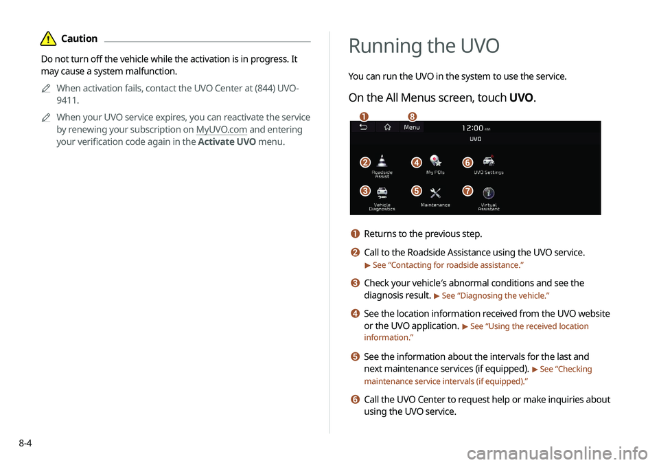 KIA NIRO PHEV 2020 Navigation System Quick Reference Guide 8-4
Running the UVO
You can run the UVO in the system to use the service.
On the All Menus screen, touch UVO.
\037\036
\035
\034
\033\032
\031\030
a Returns to the previous step.
b Call to the Roadsid KIA NIRO PHEV 2020 Navigation System Quick Reference Guide 8-4
Running the UVO
You can run the UVO in the system to use the service.
On the All Menus screen, touch UVO.
\037\036
\035
\034
\033\032
\031\030
a Returns to the previous step.
b Call to the Roadsid