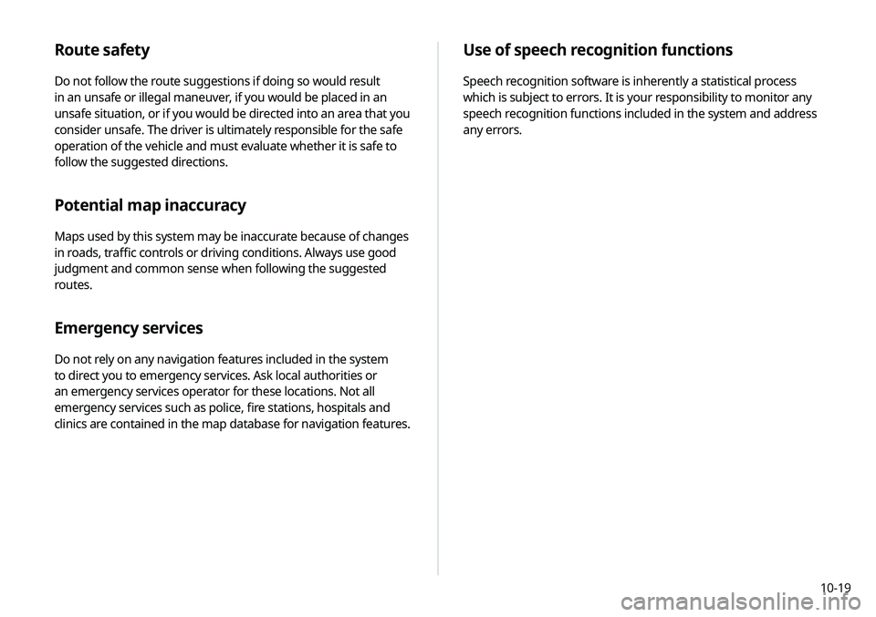 KIA NIRO PHEV 2020 Navigation System Quick Reference Guide 10-19
Use of speech recognition functions
Speech recognition software is inherently a statistical process
which is subject to errors. It is your responsibility to monitor any
speech recognition func KIA NIRO PHEV 2020 Navigation System Quick Reference Guide 10-19
Use of speech recognition functions
Speech recognition software is inherently a statistical process
which is subject to errors. It is your responsibility to monitor any
speech recognition func