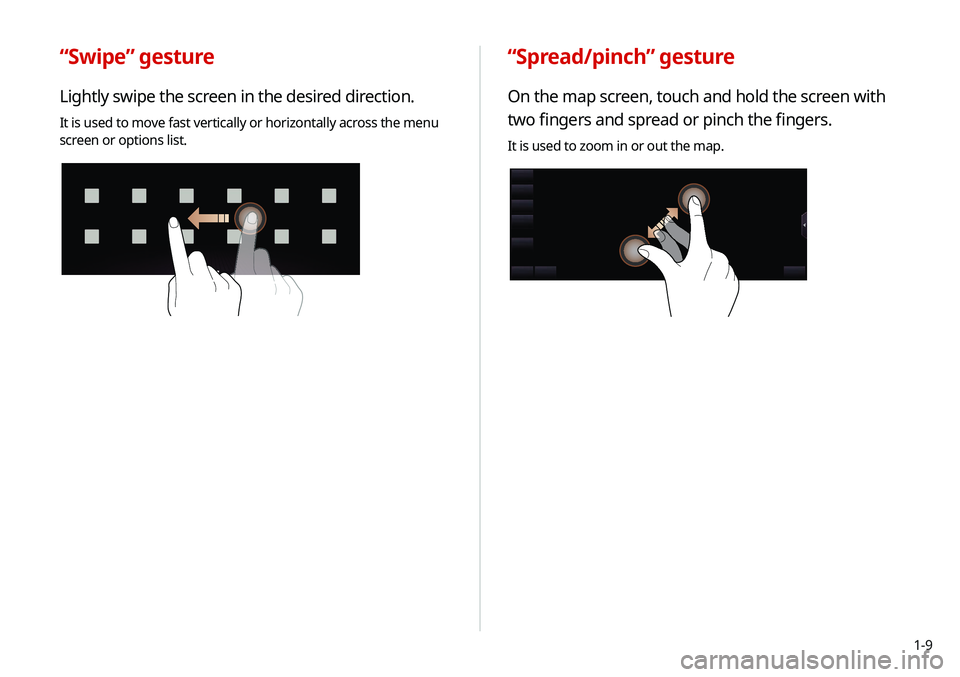 KIA NIRO PHEV 2020  Navigation System Quick Reference Guide 1-9
“Spread/pinch” gesture
On the map screen, touch and hold the screen with 
two fingers and spread or pinch the fingers.
It is used to zoom in or out the map.
“Swipe” gesture
Lightly swipe t