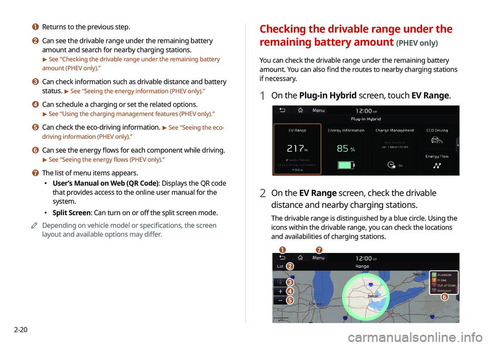 KIA NIRO PHEV 2020 Navigation System Quick Reference Guide 2-20
Checking the drivable range under the
remaining battery amount
(PHEV only)
You can check the drivable range under the remaining battery
amount. You can also find the routes to nearby charging KIA NIRO PHEV 2020 Navigation System Quick Reference Guide 2-20
Checking the drivable range under the
remaining battery amount
(PHEV only)
You can check the drivable range under the remaining battery
amount. You can also find the routes to nearby charging