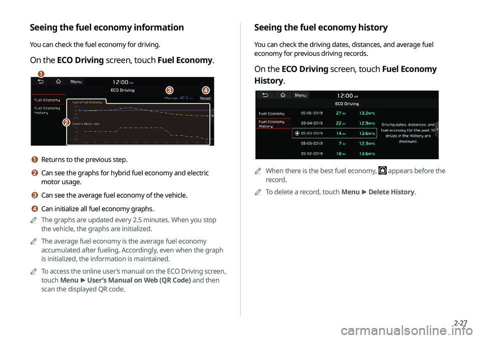 KIA NIRO PHEV 2020 Navigation System Quick Reference Guide 2-27
Seeing the fuel economy history
You can check the driving dates, distances, and average fuel
economy for previous driving records.
On the ECO Driving screen, touch Fuel Economy
History.
0000
A
KIA NIRO PHEV 2020 Navigation System Quick Reference Guide 2-27
Seeing the fuel economy history
You can check the driving dates, distances, and average fuel
economy for previous driving records.
On the ECO Driving screen, touch Fuel Economy
History.
0000
A