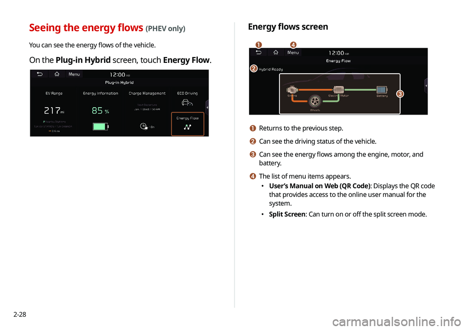 KIA NIRO PHEV 2020 Navigation System Quick Reference Guide 2-28
Energy flows screen
\037\036
\035
\034
a Returns to the previous step.
b Can see the driving status of the vehicle.
c Can see the energy flows among the engine, motor, and
battery.
d The list of KIA NIRO PHEV 2020 Navigation System Quick Reference Guide 2-28
Energy flows screen
\037\036
\035
\034
a Returns to the previous step.
b Can see the driving status of the vehicle.
c Can see the energy flows among the engine, motor, and
battery.
d The list of