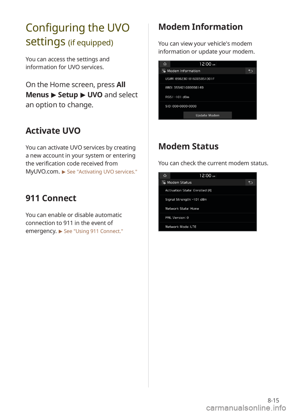 KIA NIRO PHEV 2020 Quick Start Guide Base Audio 8-15
Modem Information
You can view your vehicle′s modem
information or update your modem.
Modem Status
You can check the current modem status.
Configuring the UVO
settings
(if equipped)
You can KIA NIRO PHEV 2020 Quick Start Guide Base Audio 8-15
Modem Information
You can view your vehicle′s modem
information or update your modem.
Modem Status
You can check the current modem status.
Configuring the UVO
settings
(if equipped)
You can
