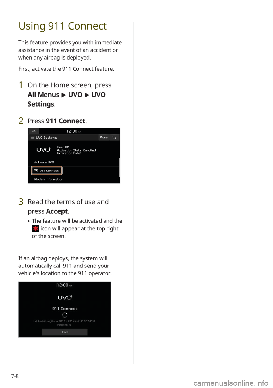 KIA NIRO PHEV 2020 Quick Start Guide Base Audio 7-8
Using 911 Connect
This feature provides you with immediate
assistance in the event of an accident or
when any airbag is deployed.
First, activate the 911 Connect feature.
1 On the Home screen, KIA NIRO PHEV 2020 Quick Start Guide Base Audio 7-8
Using 911 Connect
This feature provides you with immediate
assistance in the event of an accident or
when any airbag is deployed.
First, activate the 911 Connect feature.
1 On the Home screen,