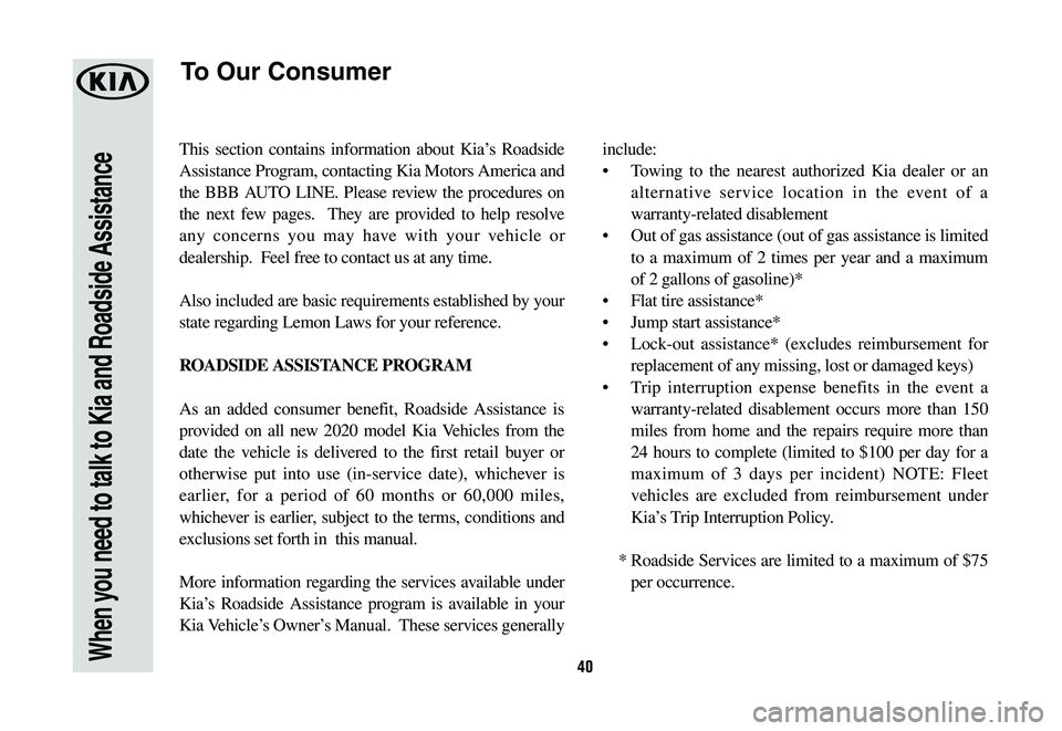 KIA NIRO PHEV 2020  Warranty and Consumer Information Guide 40When you need to talk to Kia and Roadside Assistance
This section contains information about Kia’s Roadside 
Assistance Program, contacting Kia Motors America and 
the BBB AUTO LINE. Please review