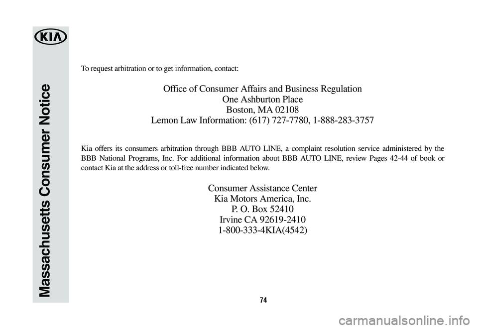 KIA NIRO PHEV 2019 Warranty and Consumer Information Guide 74Massachusetts Consumer Notice
To request arbitration or to get information, contact:
Office of Consumer Affairs and Business Regulation
One Ashburton Place
Boston, MA 02108
Lemon Law Information: (6 KIA NIRO PHEV 2019 Warranty and Consumer Information Guide 74Massachusetts Consumer Notice
To request arbitration or to get information, contact:
Office of Consumer Affairs and Business Regulation
One Ashburton Place
Boston, MA 02108
Lemon Law Information: (6