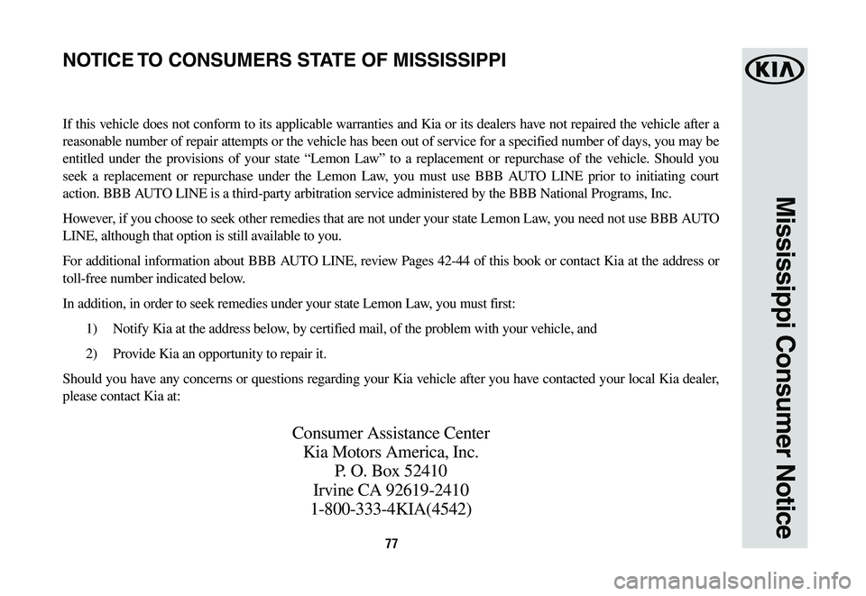 KIA NIRO PHEV 2019 Warranty and Consumer Information Guide 77
Mississippi Consumer Notice
If this vehicle does not conform to its applicable warranties and Kia or its dealers have not repaired the vehicle after a
reasonable number of repair attempts or the v KIA NIRO PHEV 2019 Warranty and Consumer Information Guide 77
Mississippi Consumer Notice
If this vehicle does not conform to its applicable warranties and Kia or its dealers have not repaired the vehicle after a
reasonable number of repair attempts or the v