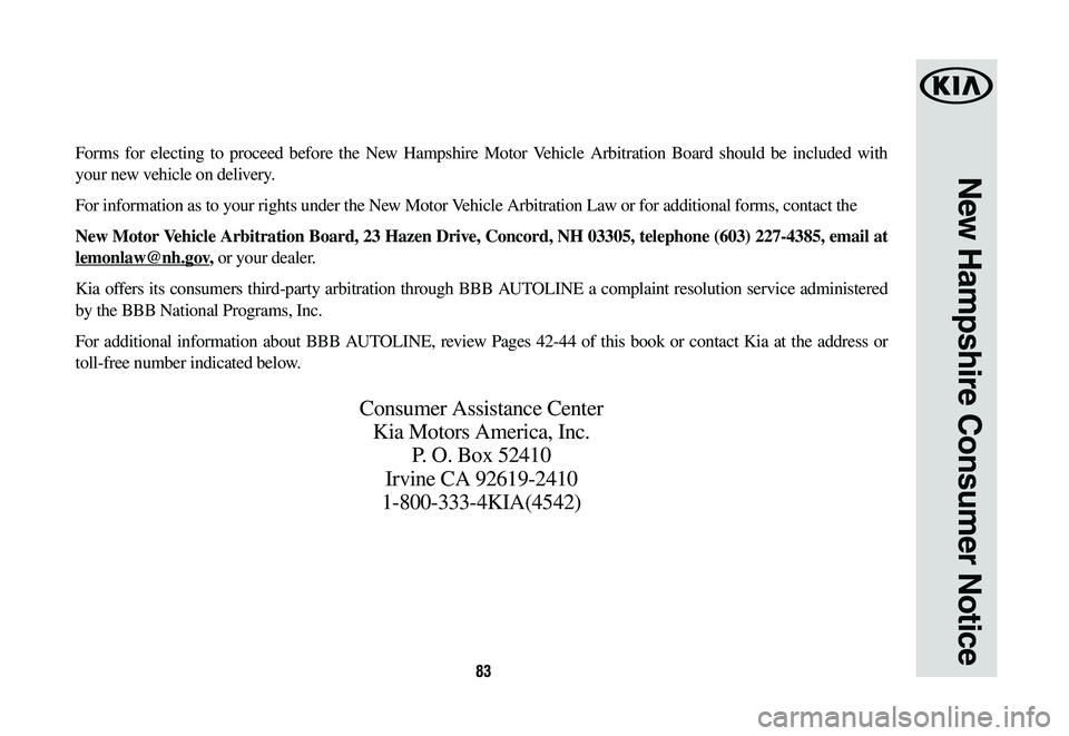 KIA NIRO PHEV 2019 Warranty and Consumer Information Guide 83
New Hampshire Consumer Notice
Forms for electing to proceed before the New Hampshire Motor Vehicle Arbitration Board should be included with
your new vehicle on delivery.
For information as to you KIA NIRO PHEV 2019 Warranty and Consumer Information Guide 83
New Hampshire Consumer Notice
Forms for electing to proceed before the New Hampshire Motor Vehicle Arbitration Board should be included with
your new vehicle on delivery.
For information as to you